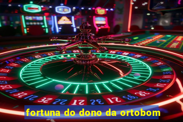 fortuna do dono da ortobom